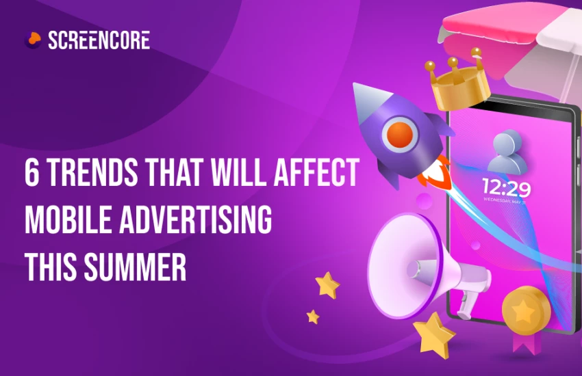 6 trends that will affect mobile advertising this summer